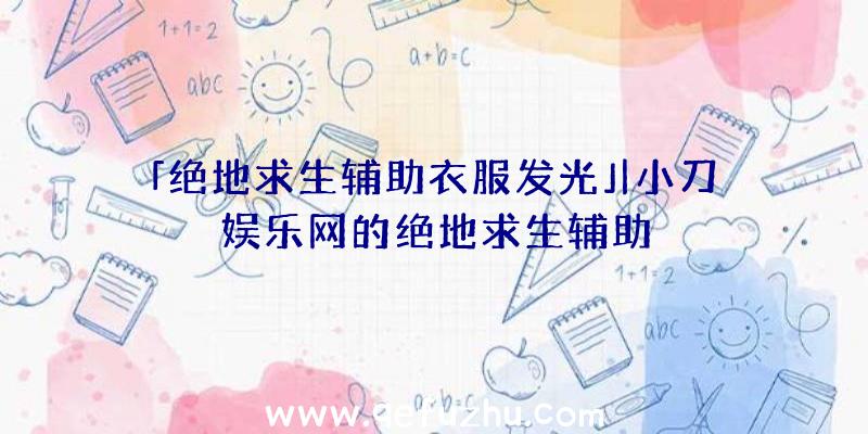 「绝地求生辅助衣服发光」|小刀娱乐网的绝地求生辅助